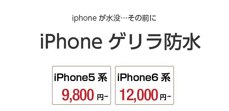 iPhone ゲリラ防水 iPhone5系（9,800円～）iPhone6系（12,000円～）