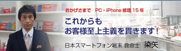 おかげさまでPC・iPhone修理15年　これからもお客様至上主義を貫きます！　日本スマートフォン端末救命士　染谷